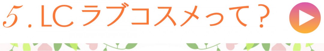 5.LCラブコスメって？