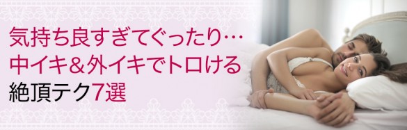 気持ち良すぎてぐったり…中イキ＆外イキでトロける絶頂テク7選