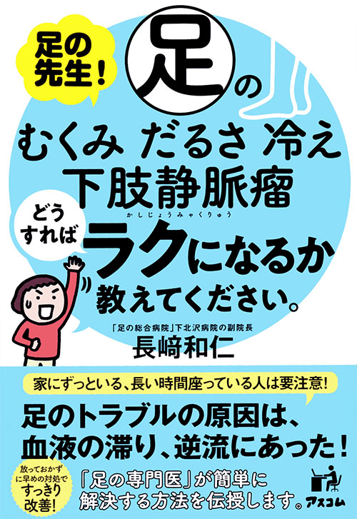 長﨑和仁「足の先生！足のむくみ　だるさ　冷え　下肢静脈瘤　どうすればラクになるか教えてください。 」