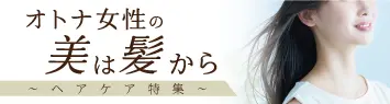 オトナ女性の美は髪から~ヘアケア特集~