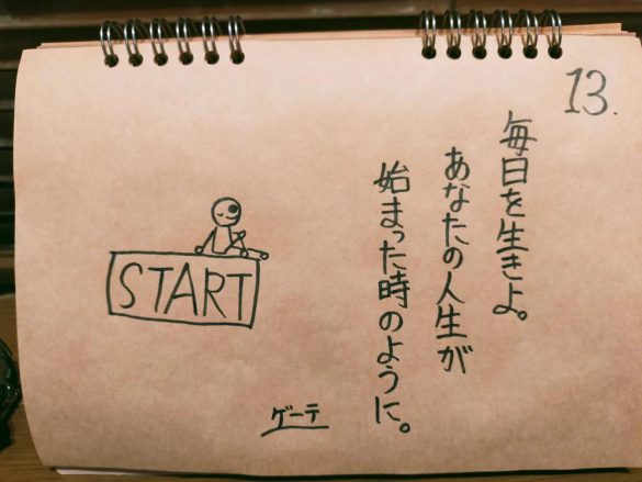 「毎日を生きよ。あなたの人生が始まった時のように。　ゲーテ」